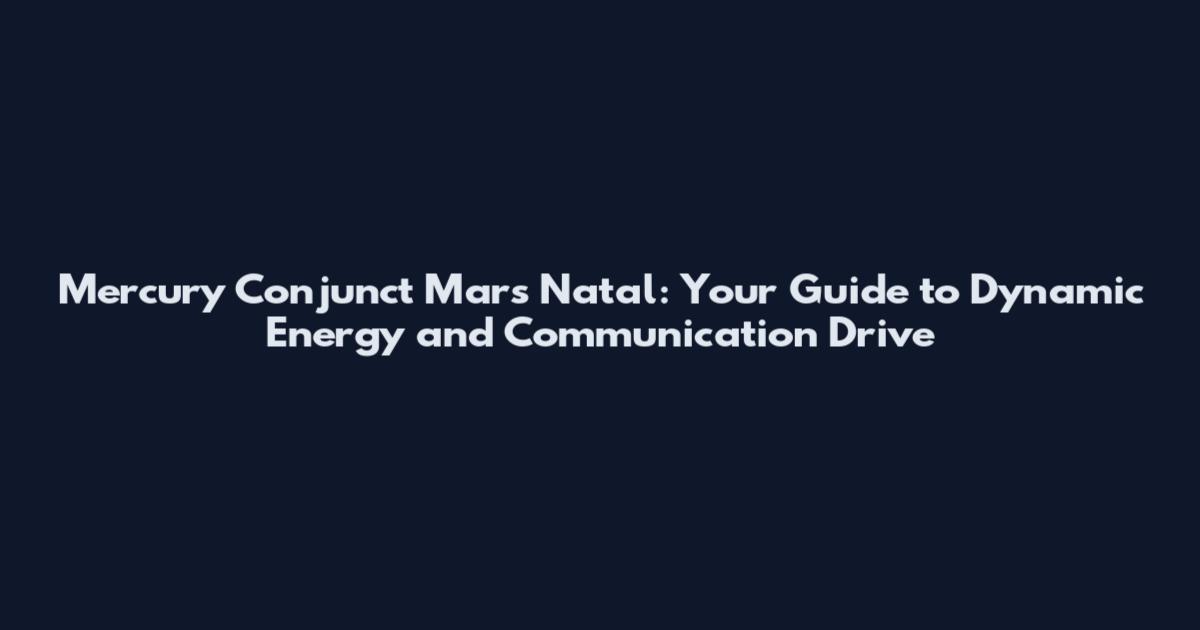 Mercury Conjunct Mars Natal: Your Guide to Dynamic Energy and Communication Drive