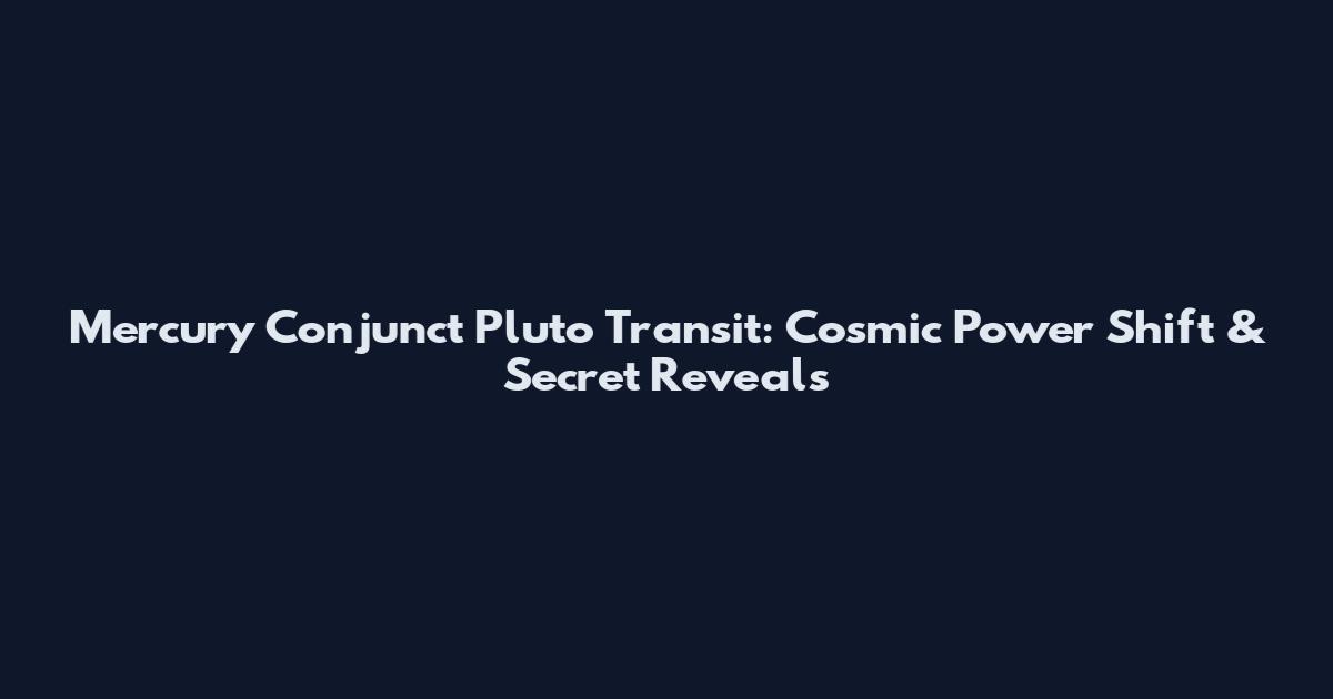 Mercury Conjunct Pluto Transit: Cosmic Power Shift & Secret Reveals