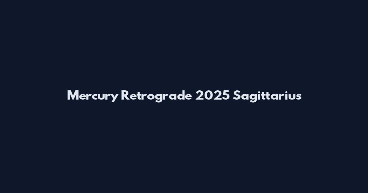 Mercury Retrograde 2025 Sagittarius