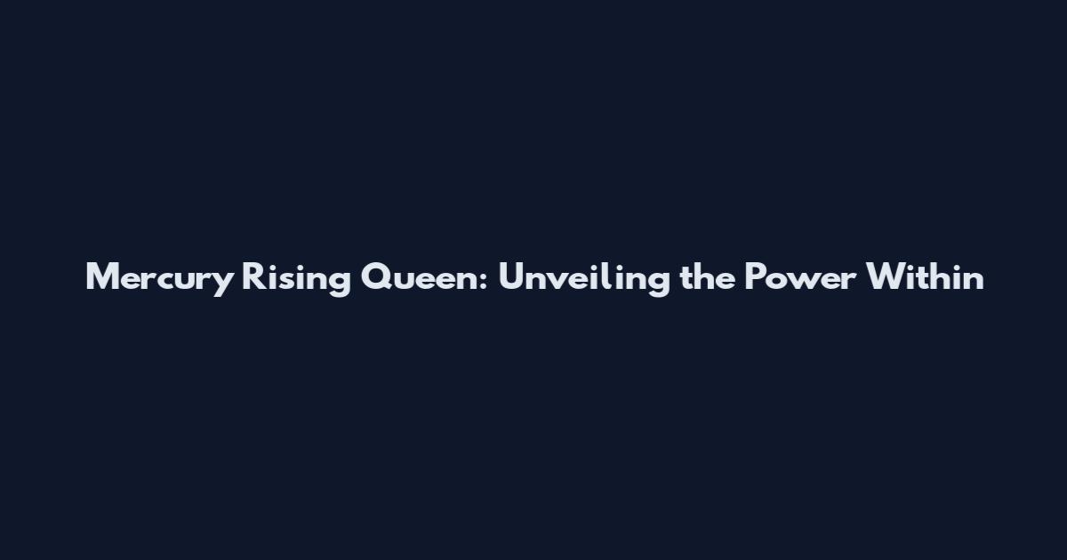 Mercury Rising Queen: Unveiling the Power Within