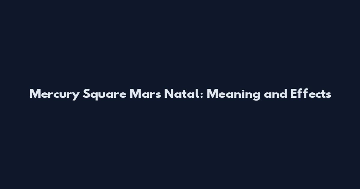 Mercury Square Mars Natal: Meaning and Effects