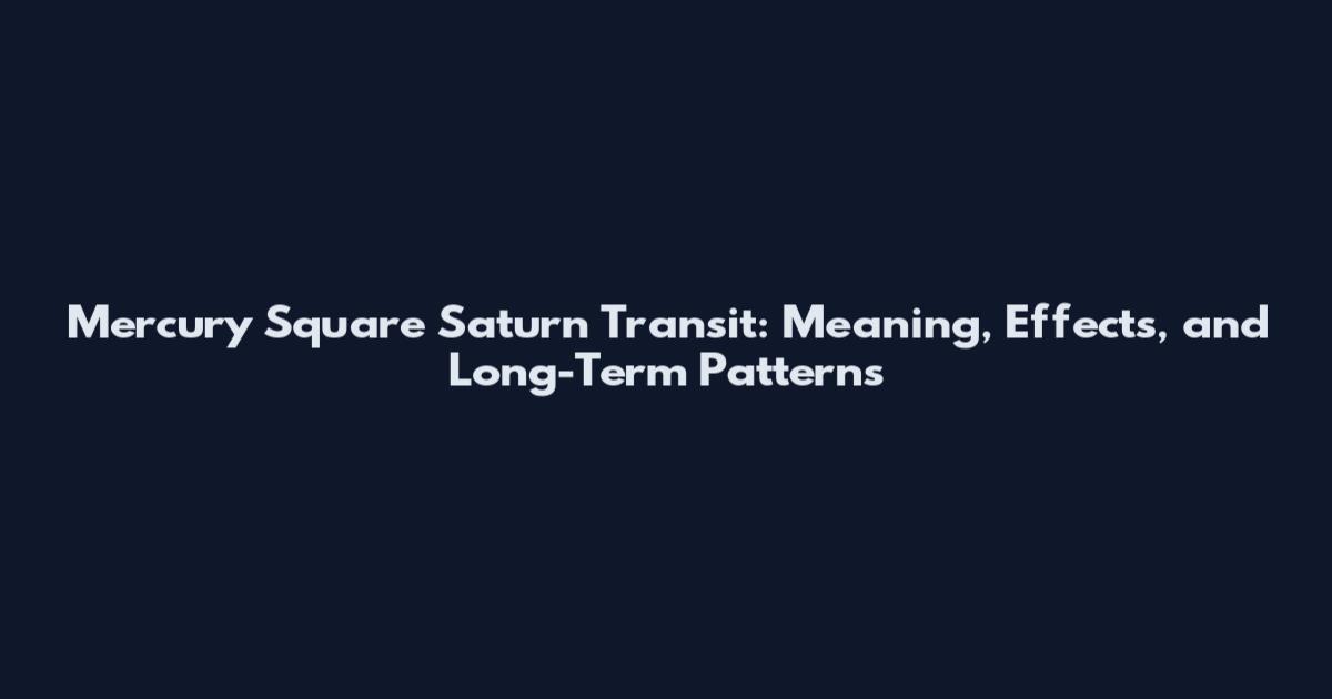 Mercury Square Saturn Transit: Meaning, Effects, and Long-Term Patterns