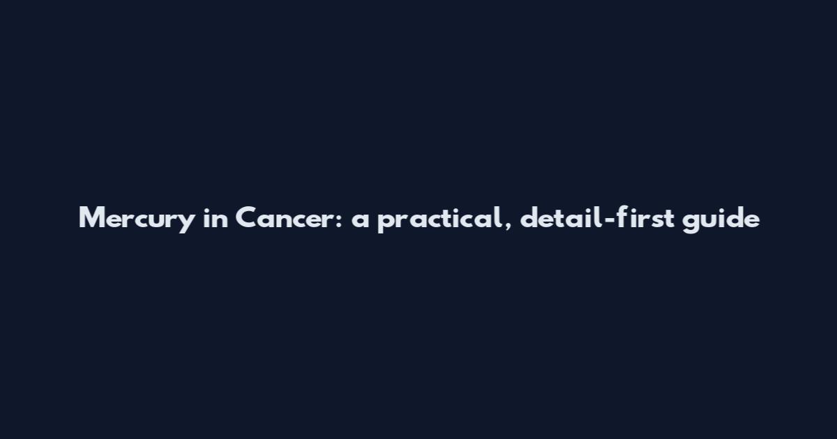 Mercury in Cancer: a practical, detail-first guide