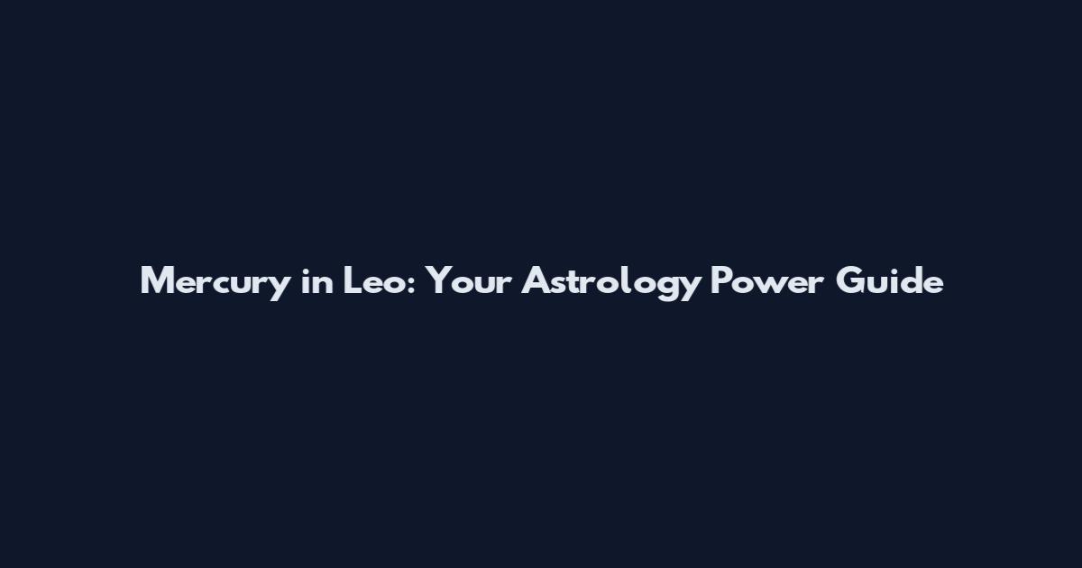 Mercury in Leo: Your Astrology Power Guide
