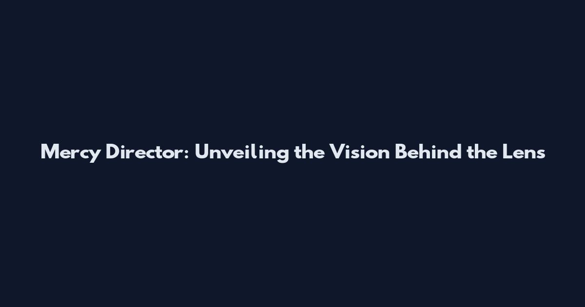 Mercy Director: Unveiling the Vision Behind the Lens