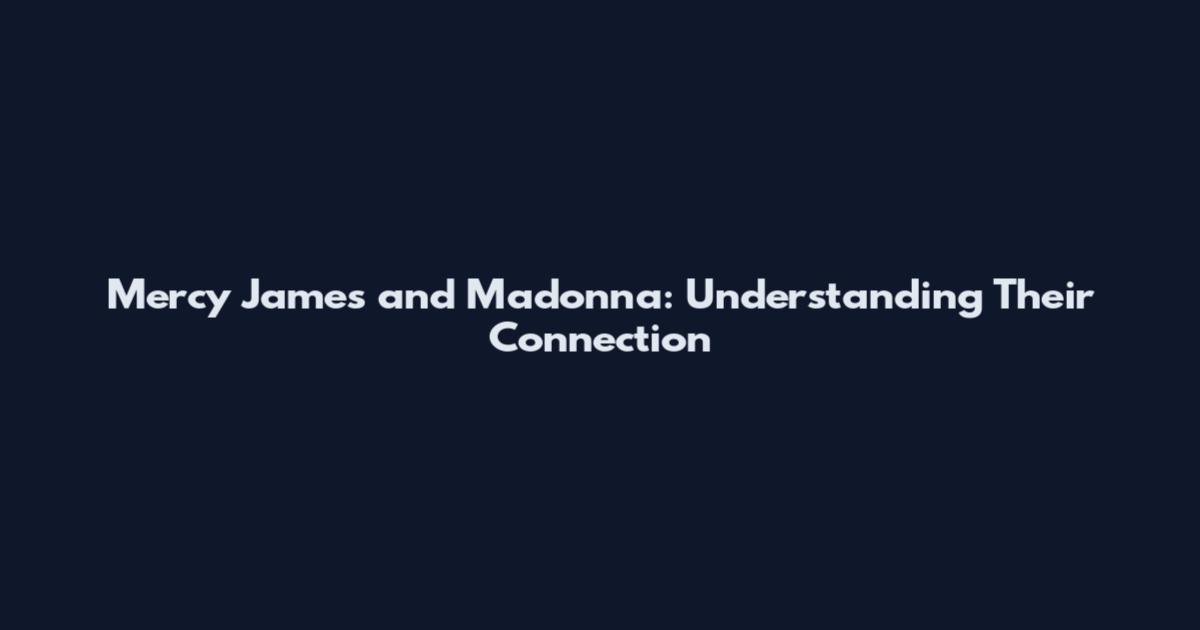 Mercy James and Madonna: Understanding Their Connection