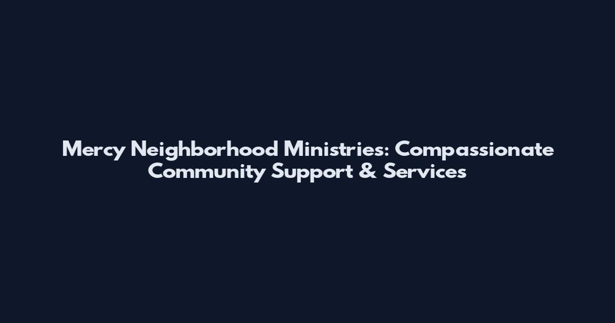 Mercy Neighborhood Ministries: Compassionate Community Support & Services