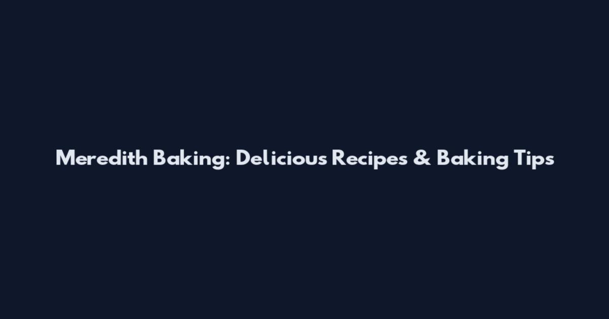 Meredith Baking: Delicious Recipes & Baking Tips