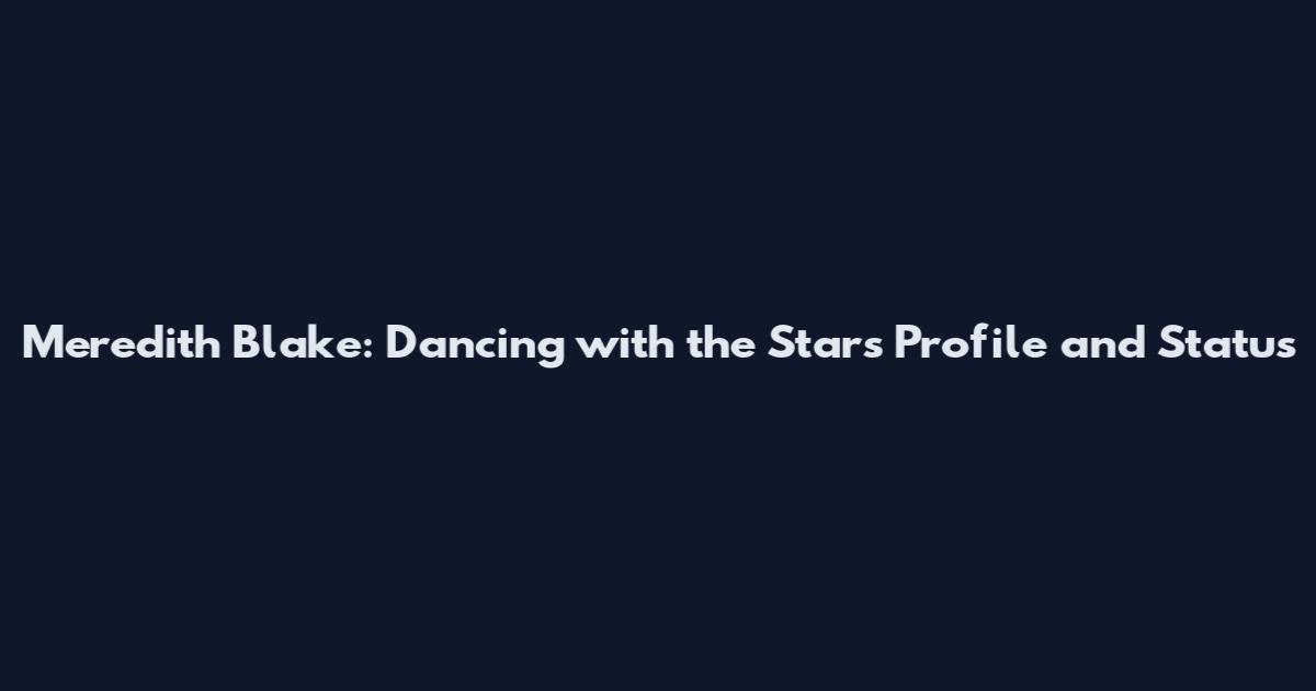 Meredith Blake: Dancing with the Stars Profile and Status