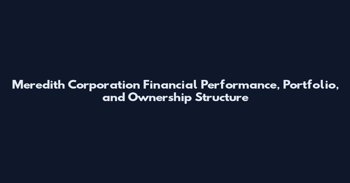 Meredith Corporation Financial Performance, Portfolio, and Ownership Structure