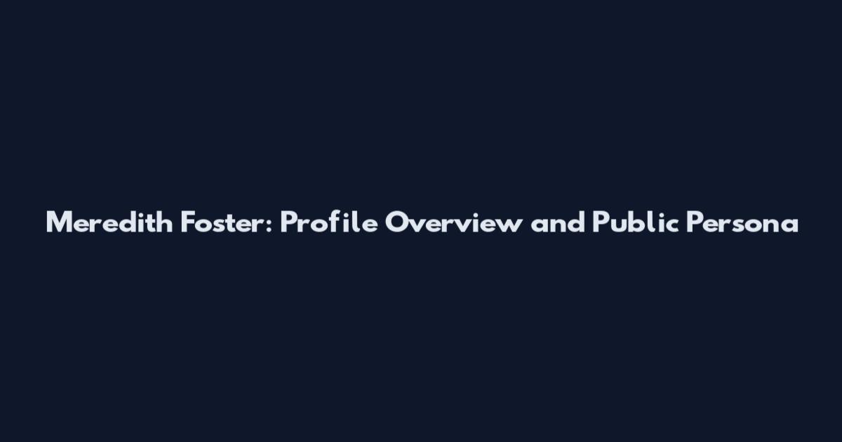 Meredith Foster: Profile Overview and Public Persona