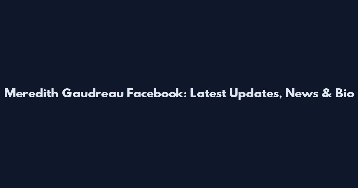 Meredith Gaudreau Facebook: Latest Updates, News & Bio