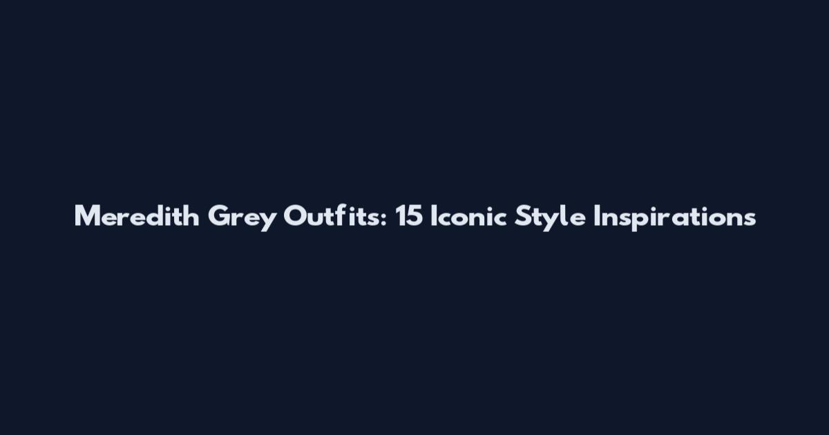 Meredith Grey Outfits: 15 Iconic Style Inspirations