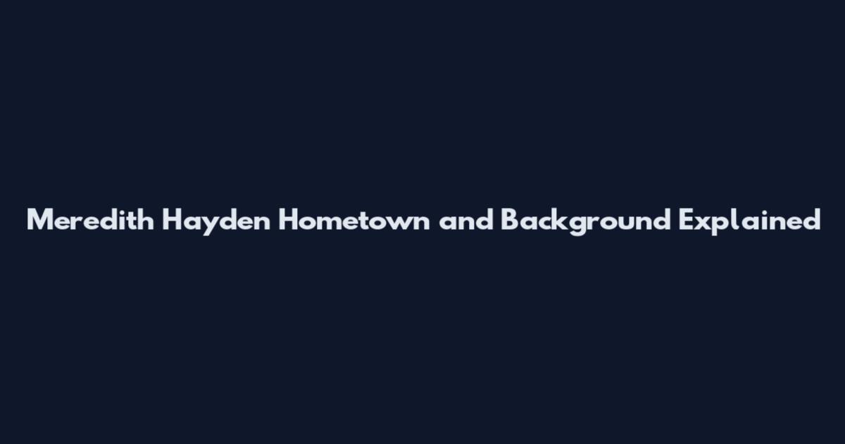 Meredith Hayden Hometown and Background Explained