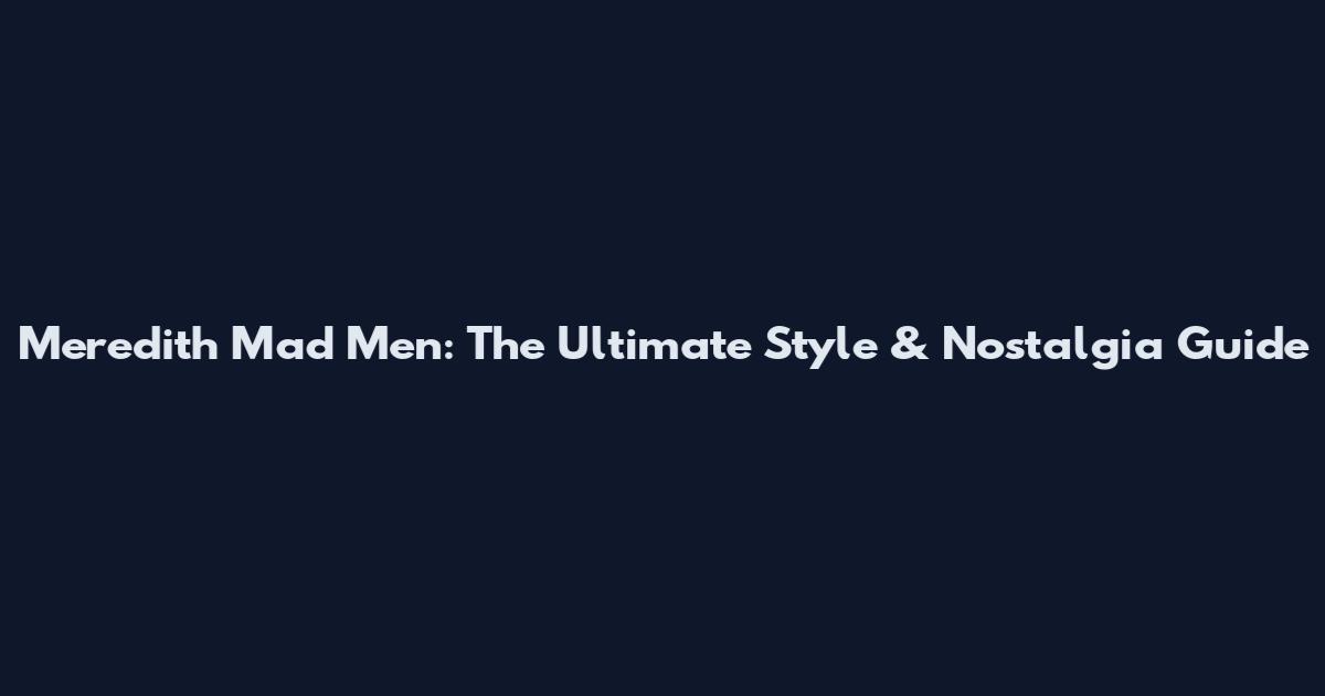 Meredith Mad Men: The Ultimate Style & Nostalgia Guide