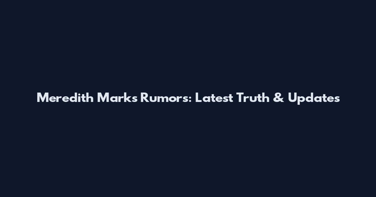 Meredith Marks Rumors: Latest Truth & Updates