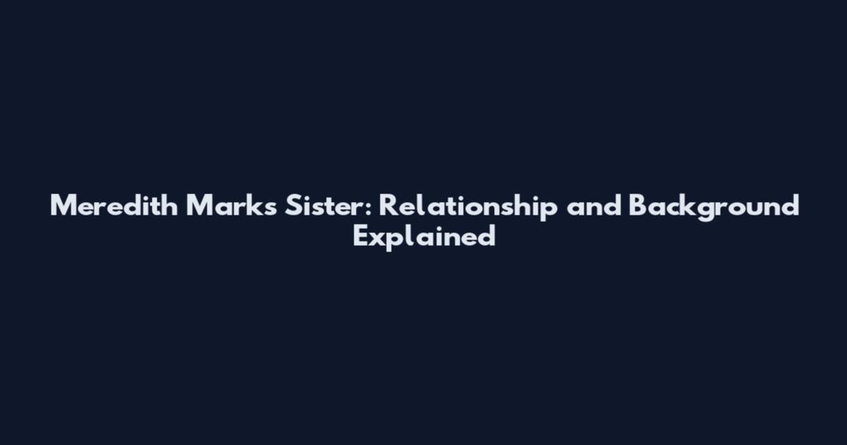 Meredith Marks Sister: Relationship and Background Explained