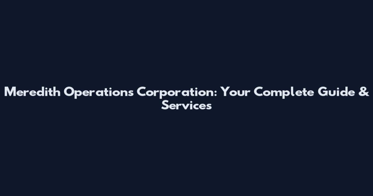 Meredith Operations Corporation: Your Complete Guide & Services