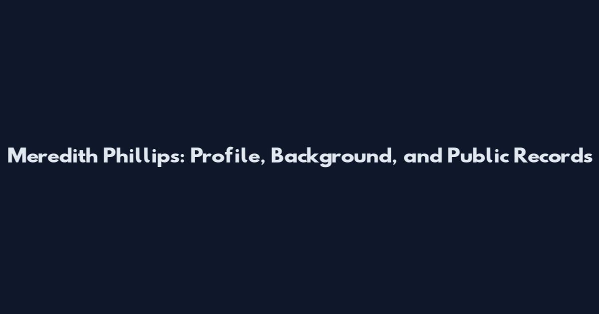 Meredith Phillips: Profile, Background, and Public Records