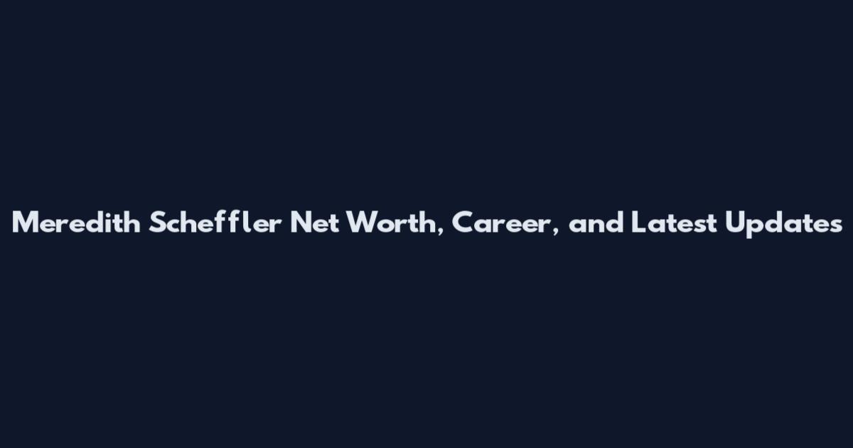 Meredith Scheffler Net Worth, Career, and Latest Updates