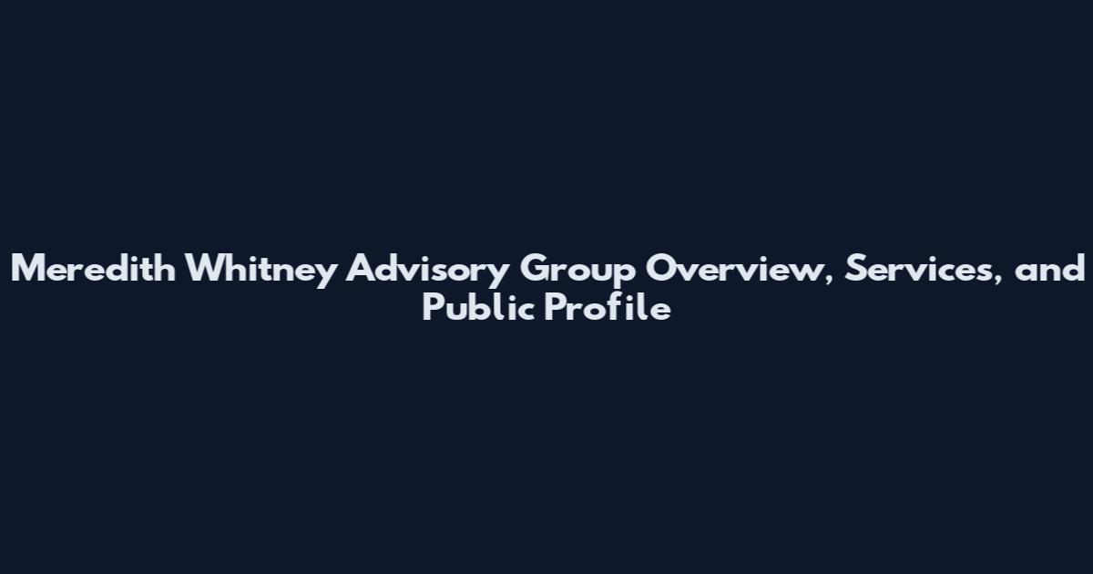 Meredith Whitney Advisory Group Overview, Services, and Public Profile