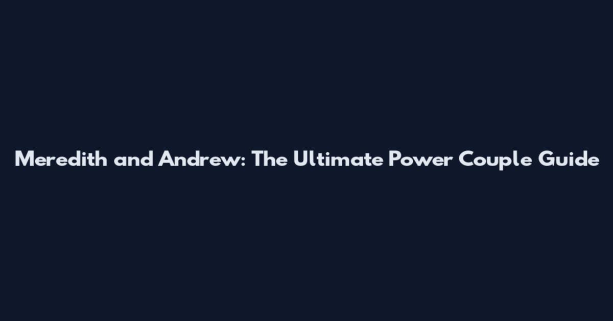 Meredith and Andrew: The Ultimate Power Couple Guide