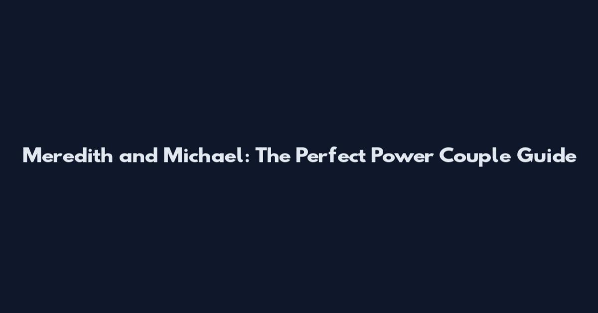 Meredith and Michael: The Perfect Power Couple Guide