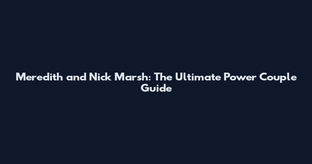 Meredith and Nick Marsh: The Ultimate Power Couple Guide
