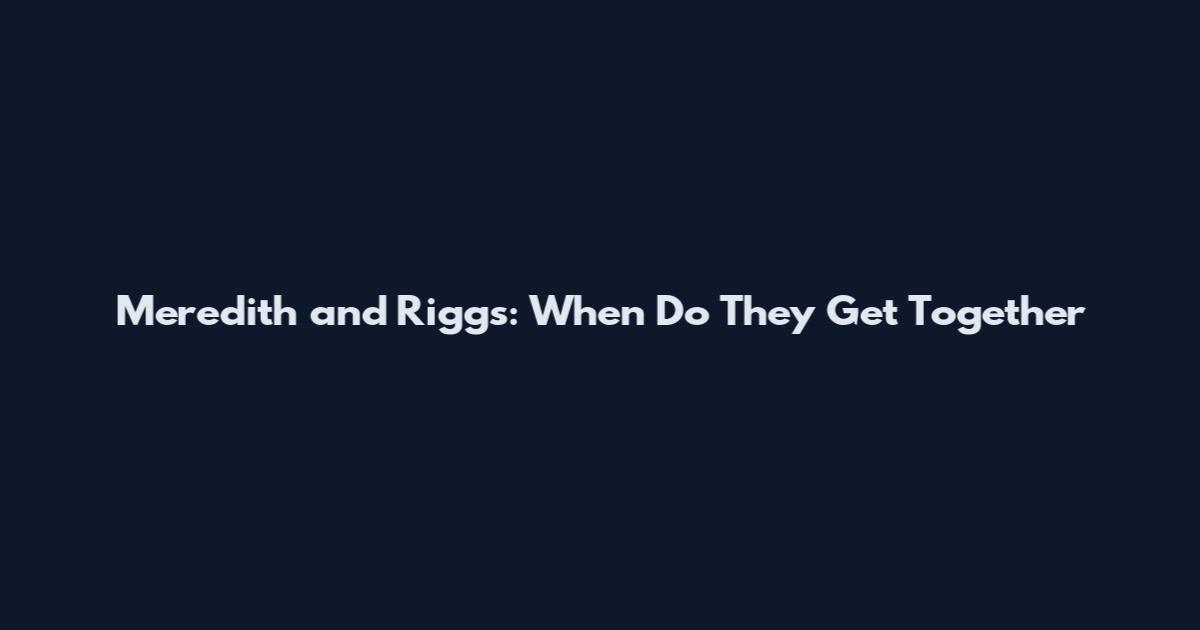 Meredith and Riggs: When Do They Get Together