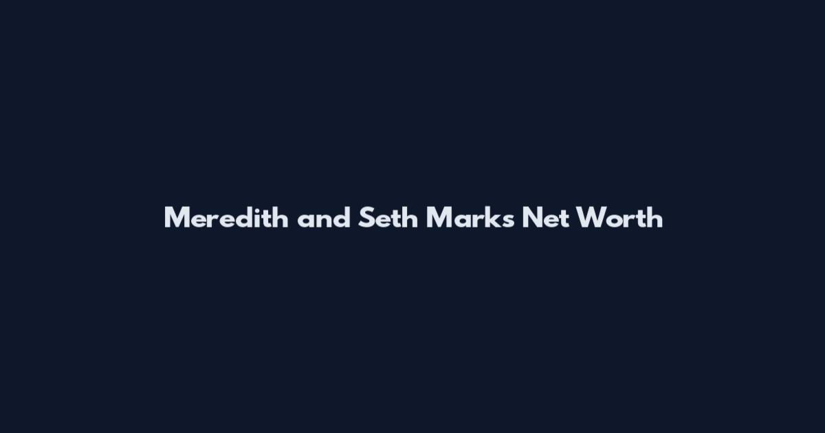 Meredith and Seth Marks Net Worth