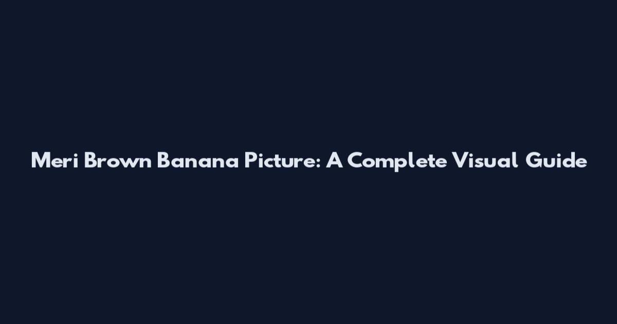 Meri Brown Banana Picture: A Complete Visual Guide