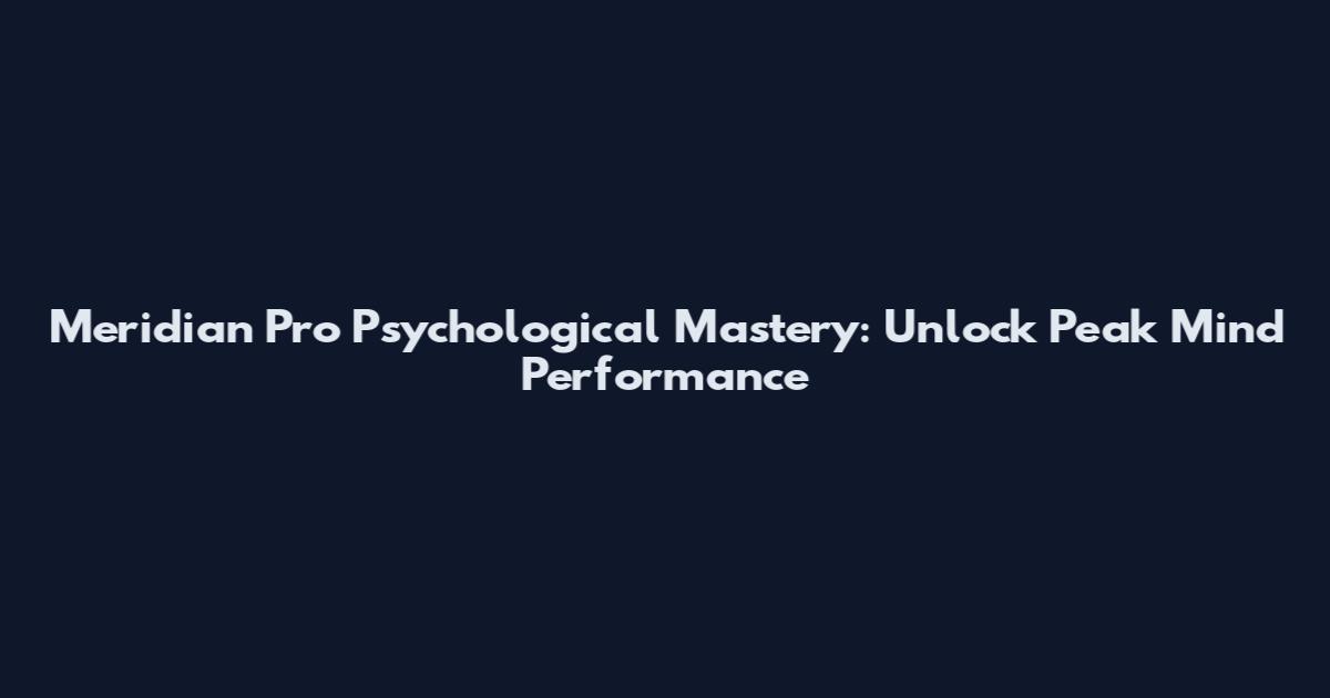 Meridian Pro Psychological Mastery: Unlock Peak Mind Performance