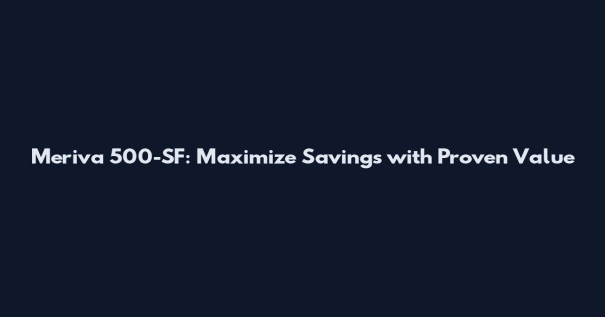 Meriva 500-SF: Maximize Savings with Proven Value