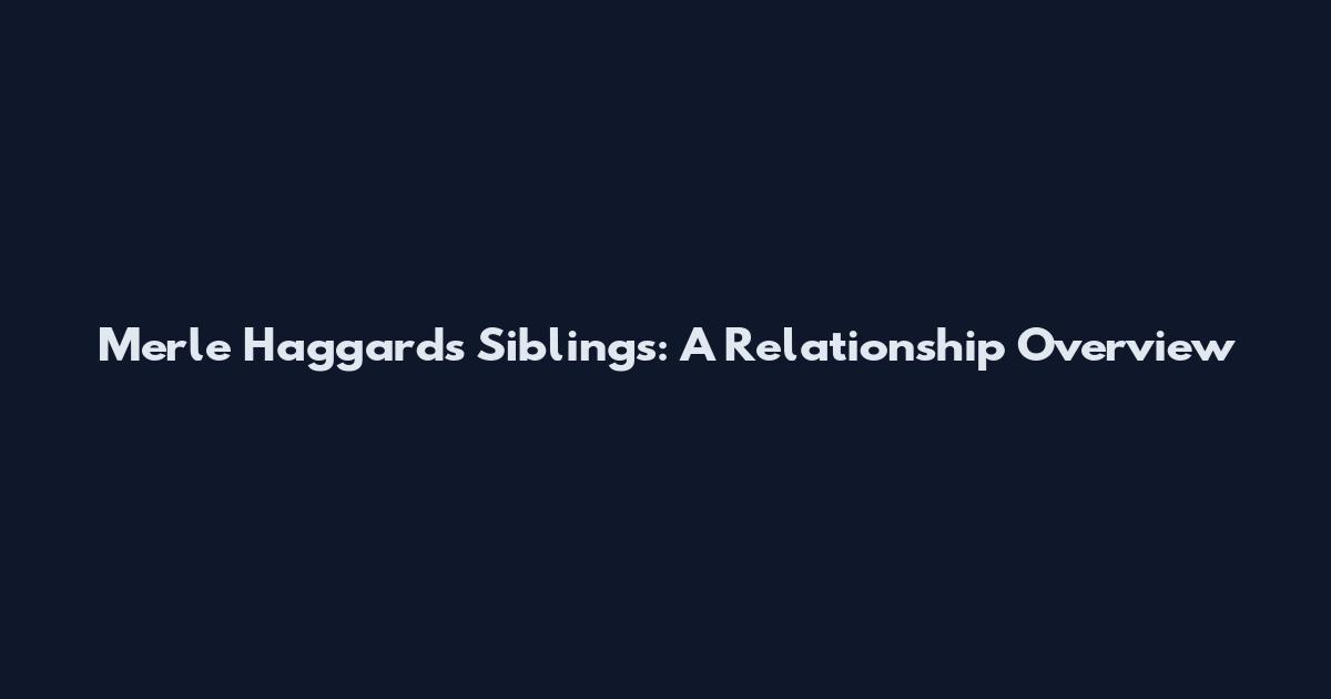 Merle Haggard's Siblings: A Relationship Overview