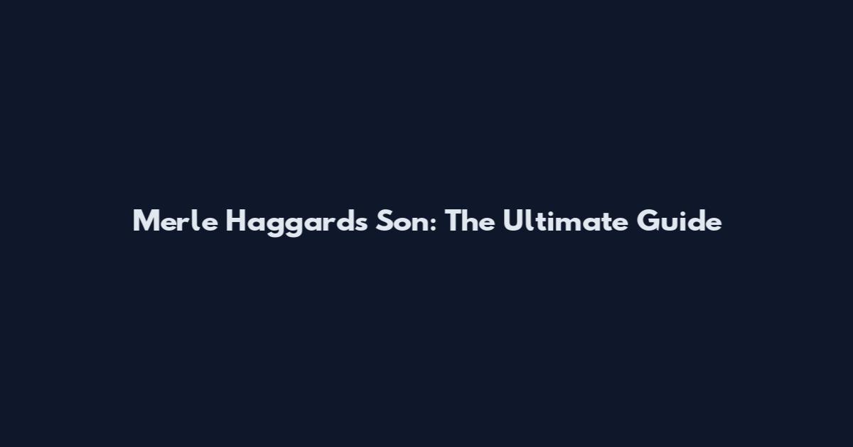 Merle Haggard's Son: The Ultimate Guide