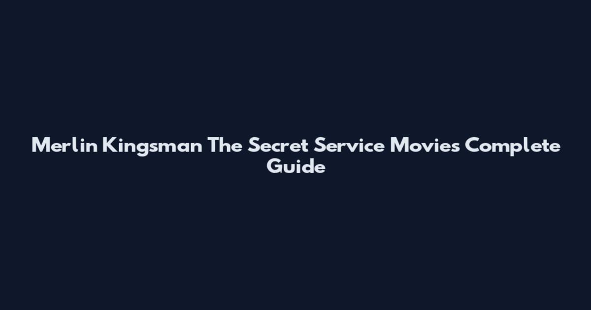 Merlin Kingsman The Secret Service Movies Complete Guide