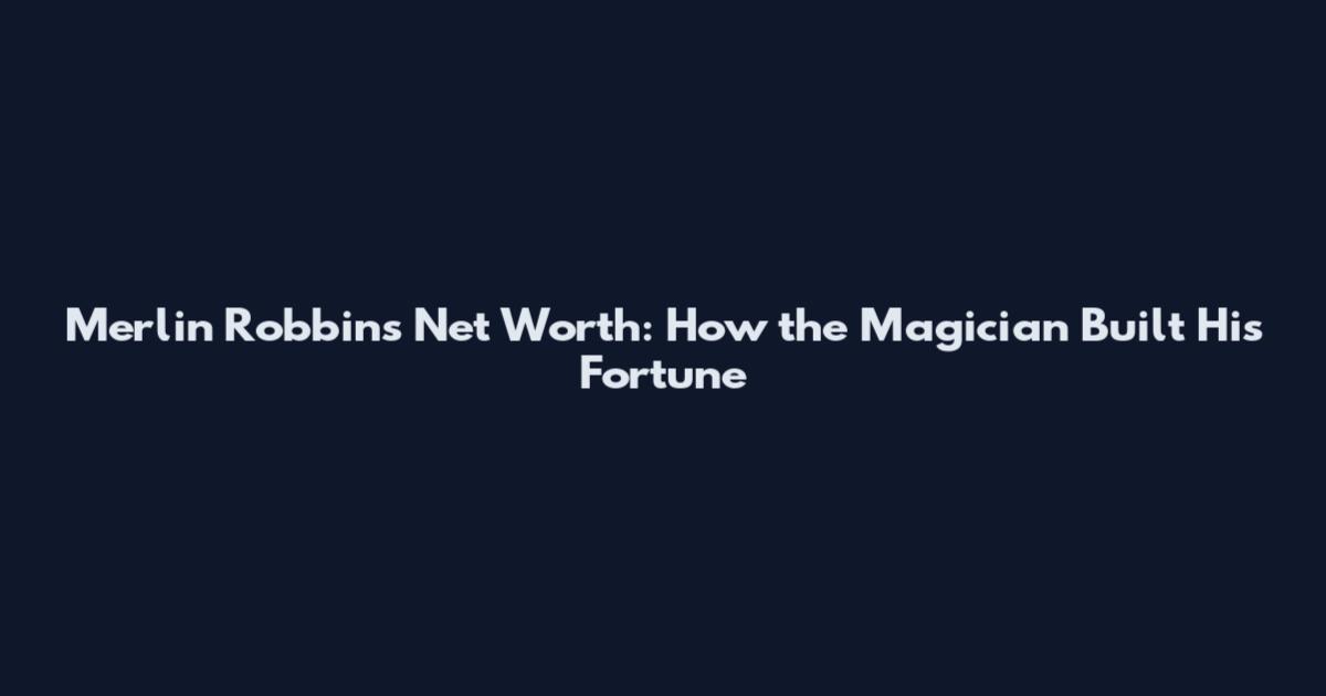 Merlin Robbins Net Worth: How the Magician Built His Fortune