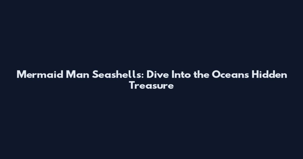 Mermaid Man Seashells: Dive Into the Ocean's Hidden Treasure