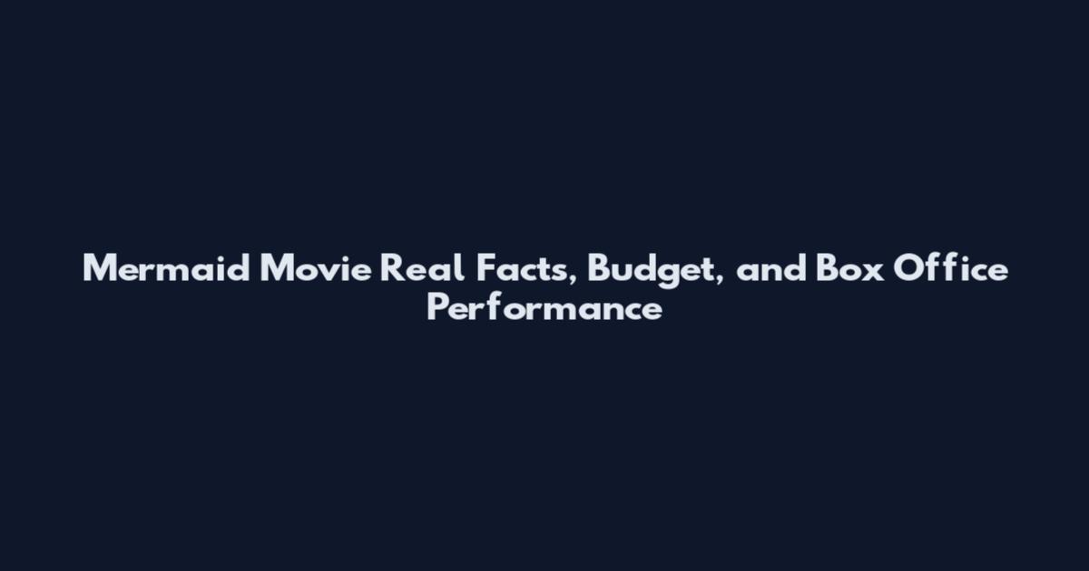 Mermaid Movie Real Facts, Budget, and Box Office Performance