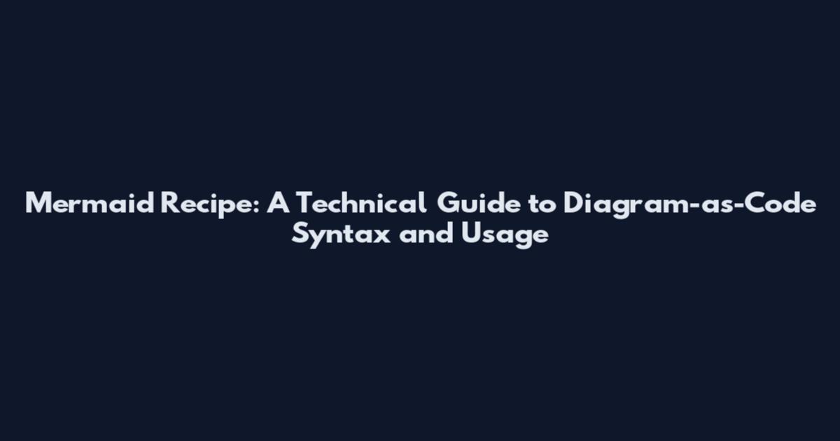 Mermaid Recipe: A Technical Guide to Diagram-as-Code Syntax and Usage
