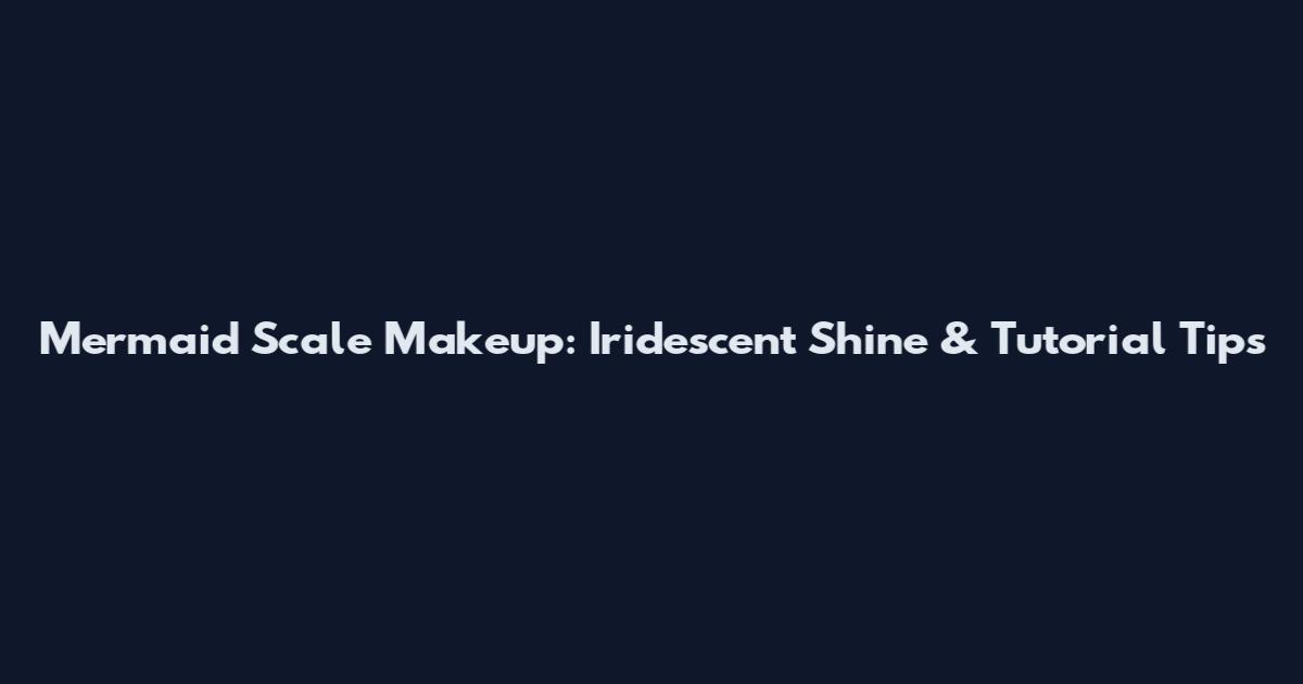Mermaid Scale Makeup: Iridescent Shine & Tutorial Tips
