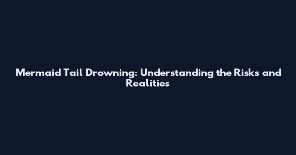 Mermaid Tail Drowning: Understanding the Risks and Realities