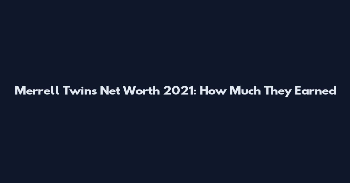 Merrell Twins Net Worth 2021: How Much They Earned