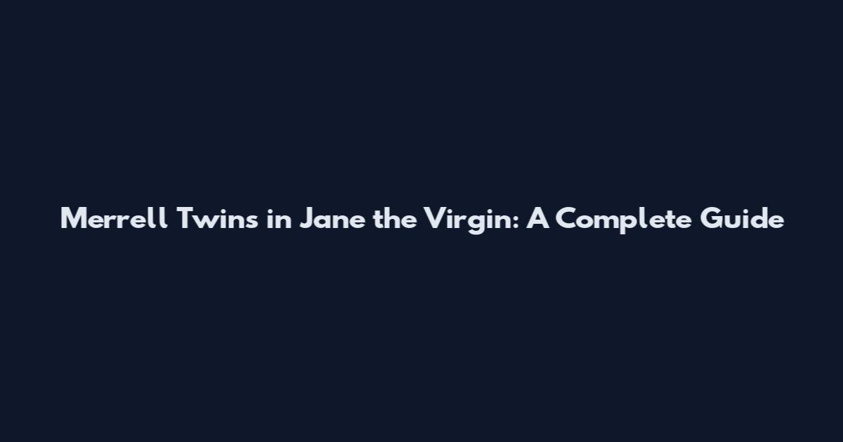 Merrell Twins in Jane the Virgin: A Complete Guide
