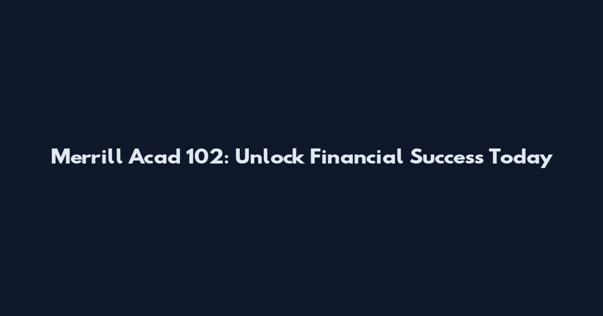 Merrill Acad 102: Unlock Financial Success Today
