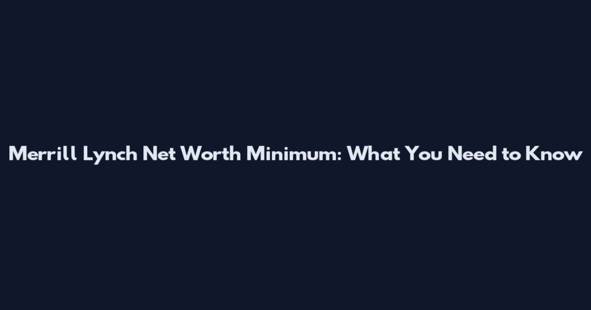 Merrill Lynch Net Worth Minimum: What You Need to Know