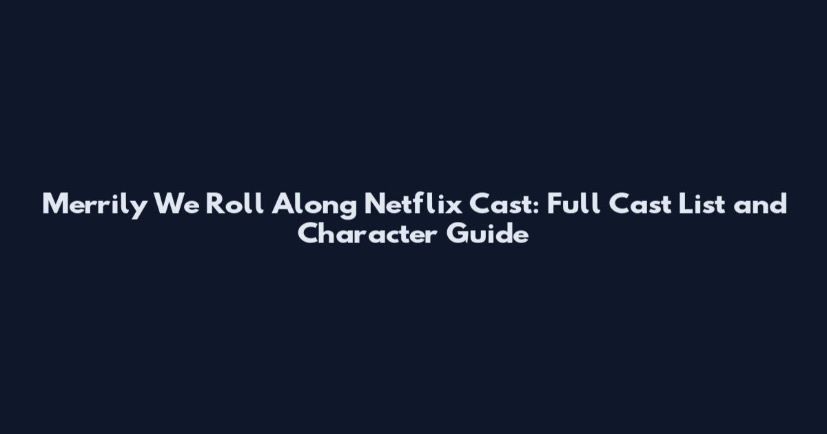 Merrily We Roll Along Netflix Cast: Full Cast List and Character Guide