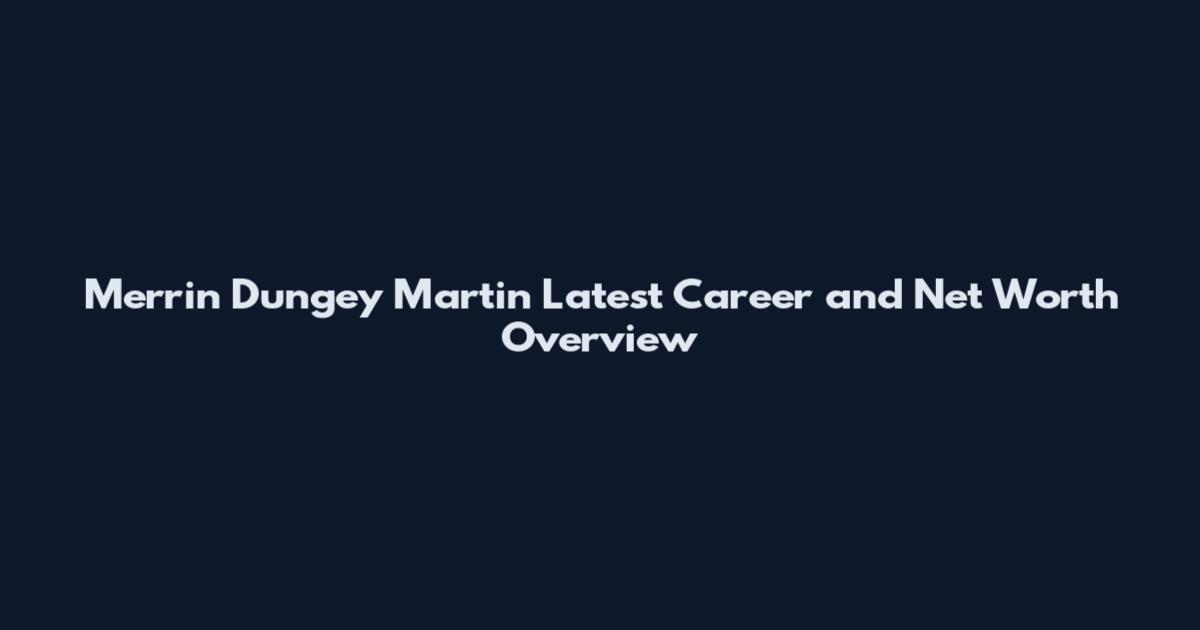 Merrin Dungey Martin Latest Career and Net Worth Overview