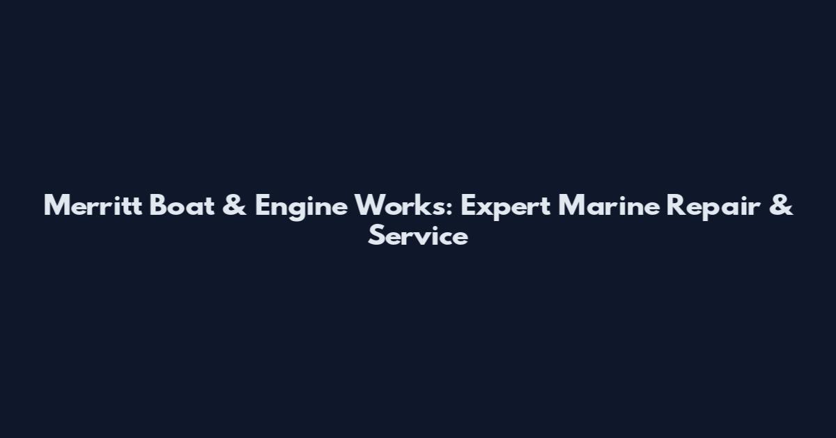Merritt Boat & Engine Works: Expert Marine Repair & Service