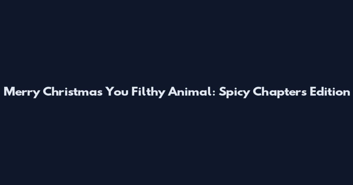 Merry Christmas You Filthy Animal: Spicy Chapters Edition